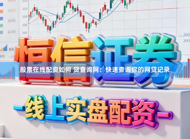 股票在线配资如何 贷查询网：快速查询你的网贷记录