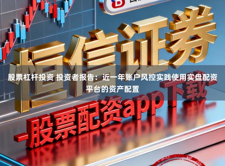 股票杠杆投资 投资者报告：近一年账户风控实践使用实盘配资平台的资产配置