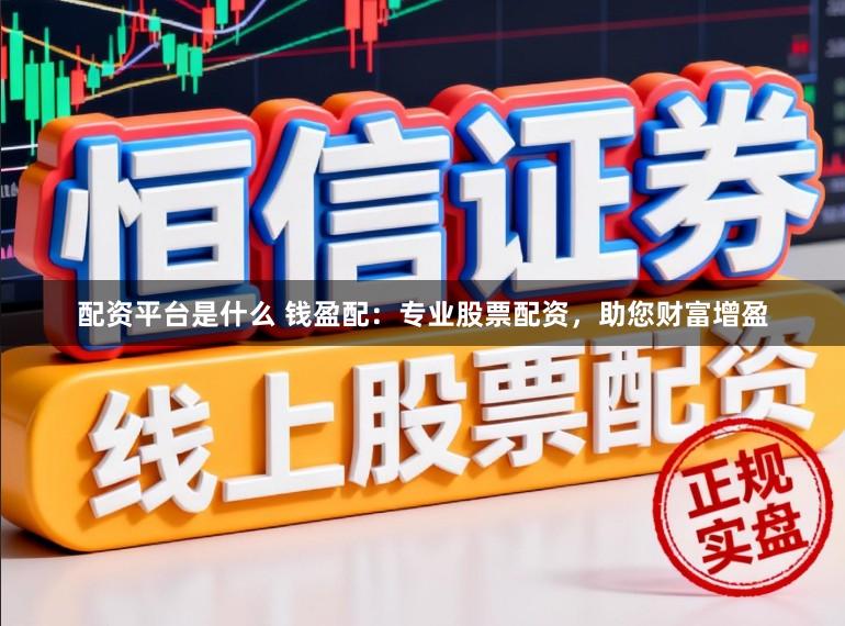 配资平台是什么 钱盈配：专业股票配资，助您财富增盈