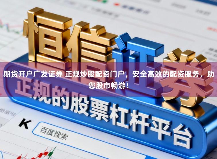 期货开户广发证券 正规炒股配资门户，安全高效的配资服务，助您股市畅游！