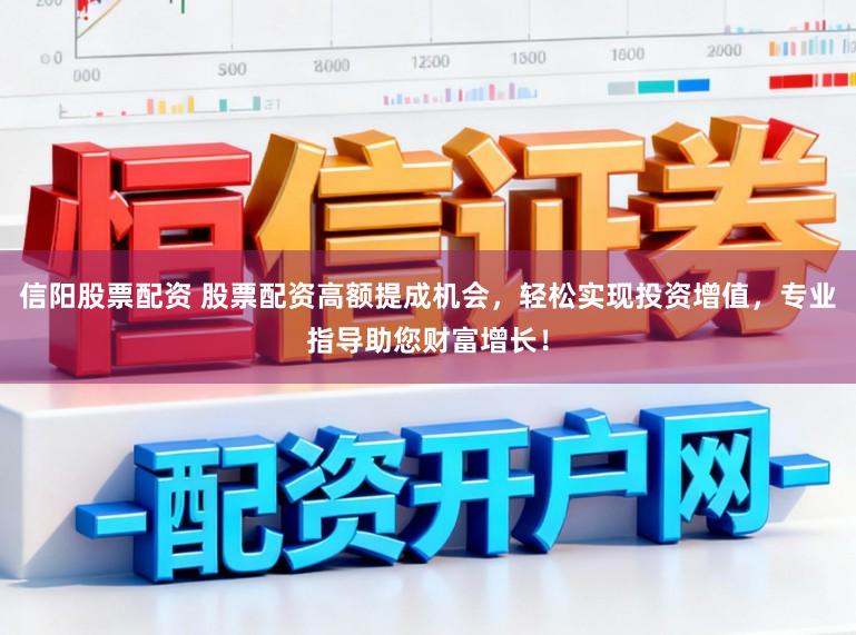 信阳股票配资 股票配资高额提成机会，轻松实现投资增值，专业指导助您财富增长！