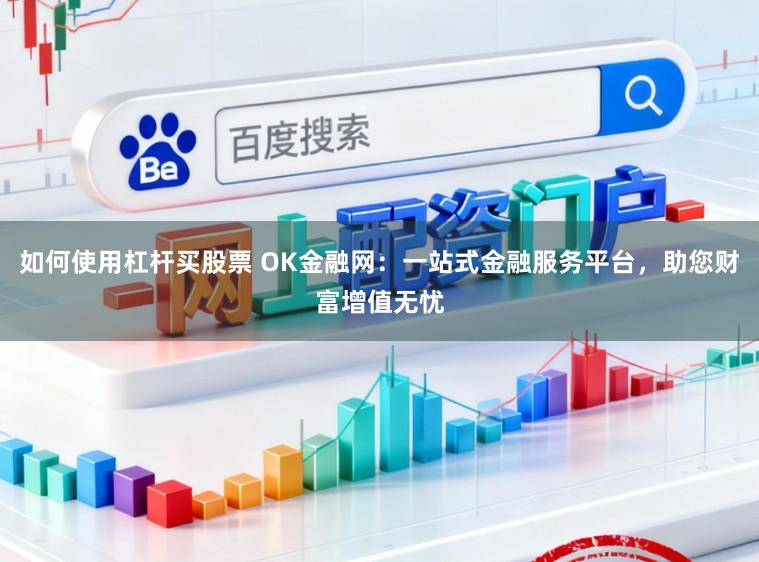 如何使用杠杆买股票 OK金融网：一站式金融服务平台，助您财富增值无忧