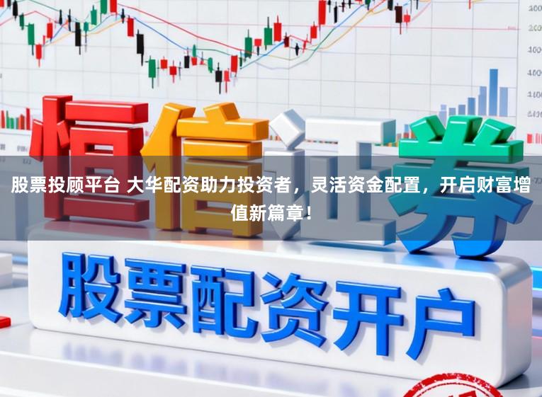 股票投顾平台 大华配资助力投资者，灵活资金配置，开启财富增值新篇章！