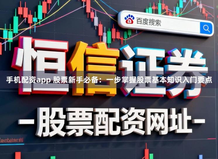 手机配资app 股票新手必备：一步掌握股票基本知识入门要点