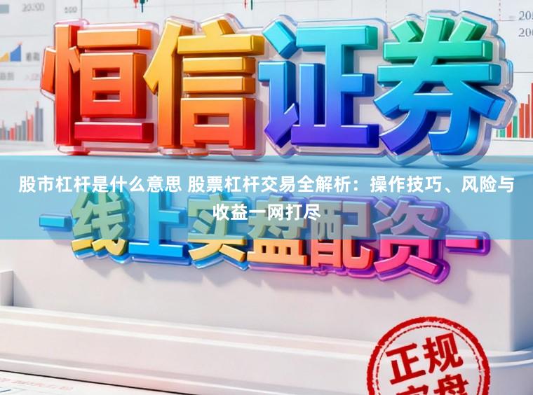股市杠杆是什么意思 股票杠杆交易全解析：操作技巧、风险与收益一网打尽