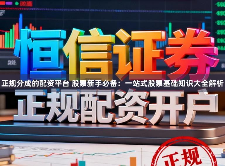 正规分成的配资平台 股票新手必备：一站式股票基础知识大全解析