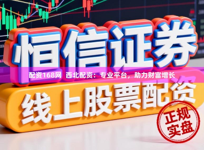 配资168网  西北配资：专业平台，助力财富增长