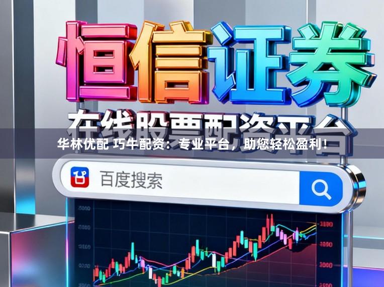 华林优配 巧牛配资：专业平台，助您轻松盈利！