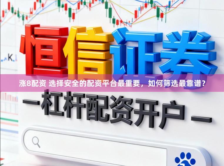 涨8配资 选择安全的配资平台最重要，如何筛选最靠谱？
