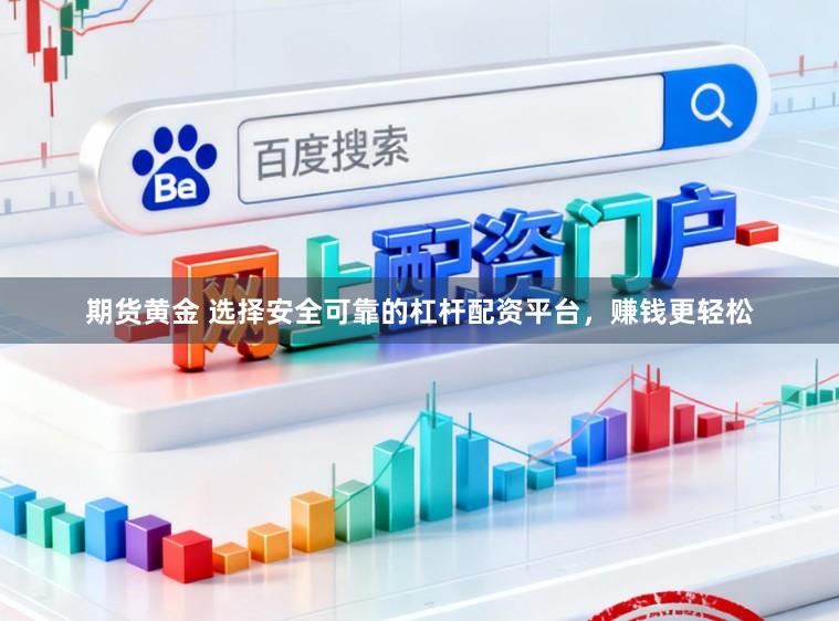 期货黄金 选择安全可靠的杠杆配资平台，赚钱更轻松