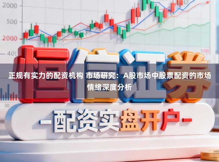 正规有实力的配资机构 市场研究：A股市场中股票配资的市场情绪深度分析