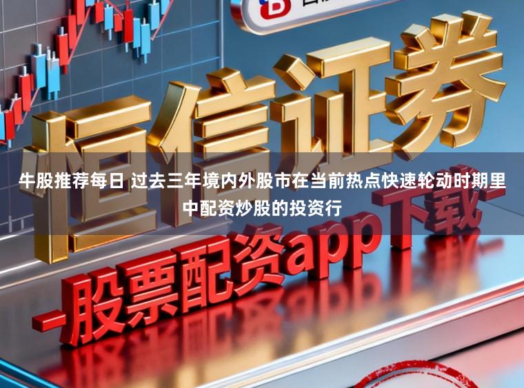 牛股推荐每日 过去三年境内外股市在当前热点快速轮动时期里中配资炒股的投资行