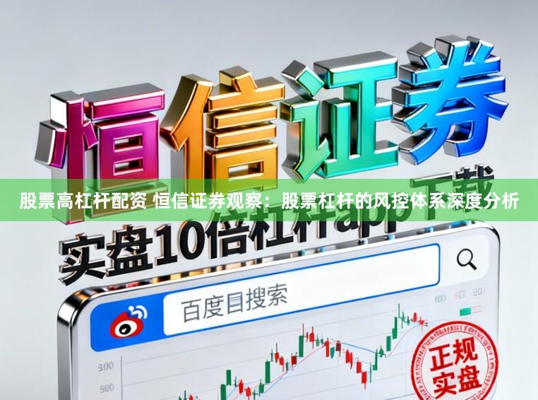 股票高杠杆配资 恒信证券观察：股票杠杆的风控体系深度分析