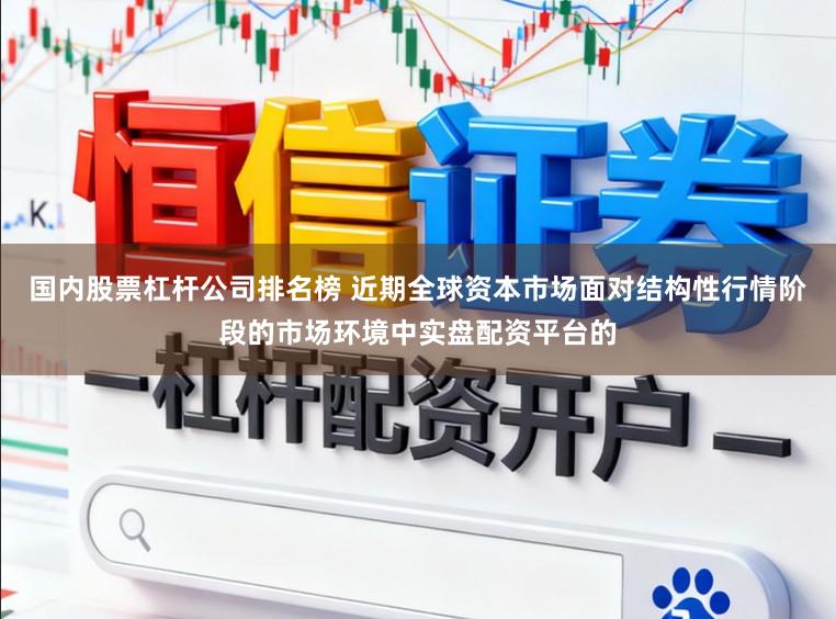 国内股票杠杆公司排名榜 近期全球资本市场面对结构性行情阶段的市场环境中实盘配资平台的