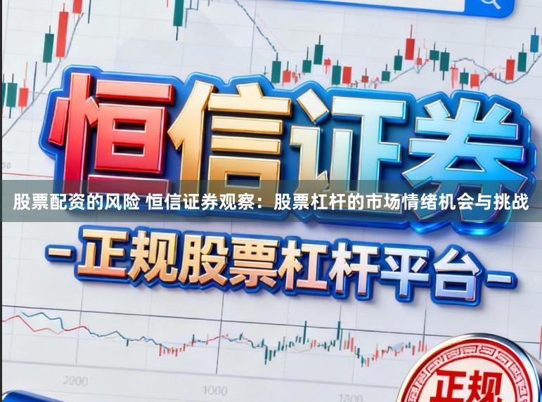 股票配资的风险 恒信证券观察：股票杠杆的市场情绪机会与挑战