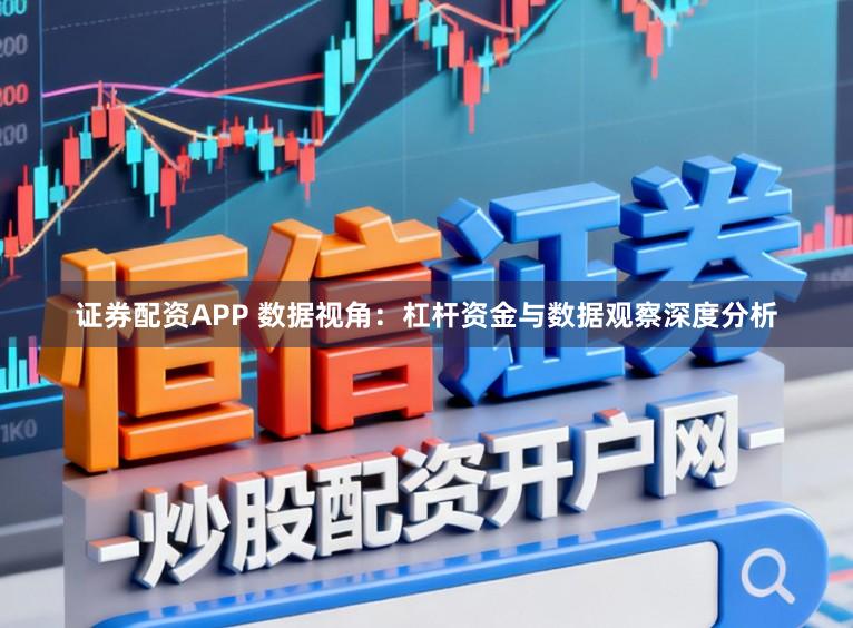 证券配资APP 数据视角：杠杆资金与数据观察深度分析