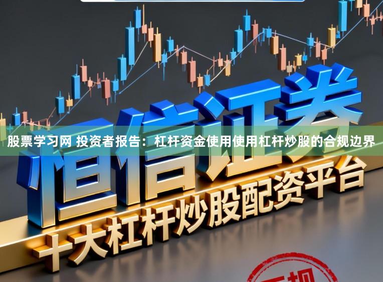 股票学习网 投资者报告：杠杆资金使用使用杠杆炒股的合规边界