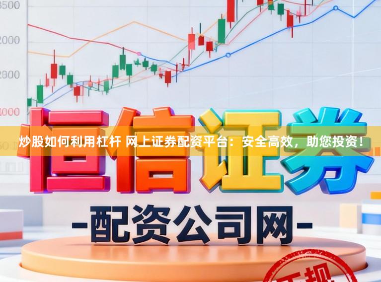 炒股如何利用杠杆 网上证券配资平台：安全高效，助您投资！