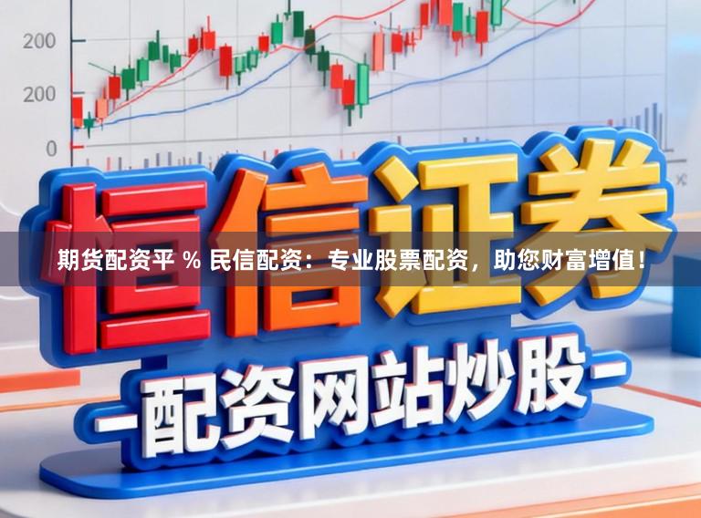 期货配资平 % 民信配资：专业股票配资，助您财富增值！