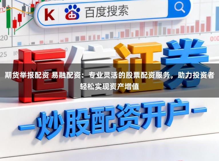 期货举报配资 易融配资：专业灵活的股票配资服务，助力投资者轻松实现资产增值