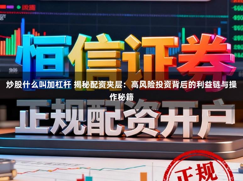 炒股什么叫加杠杆 揭秘配资夹层：高风险投资背后的利益链与操作秘籍