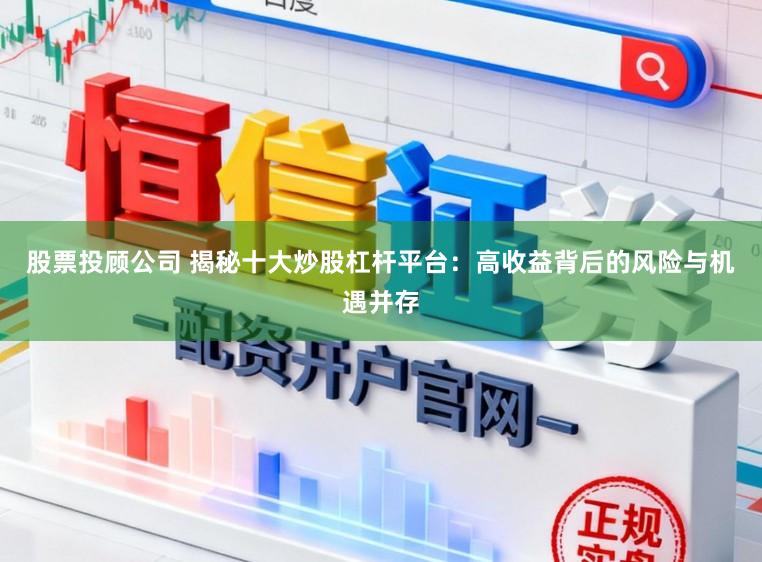股票投顾公司 揭秘十大炒股杠杆平台：高收益背后的风险与机遇并存