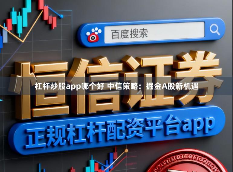 杠杆炒股app哪个好 中信策略：掘金A股新机遇
