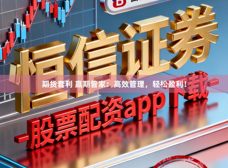 期货套利 赢期管家：高效管理，轻松盈利！