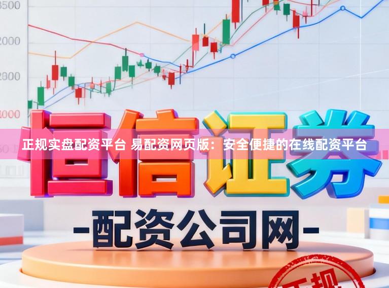 正规实盘配资平台 易配资网页版：安全便捷的在线配资平台