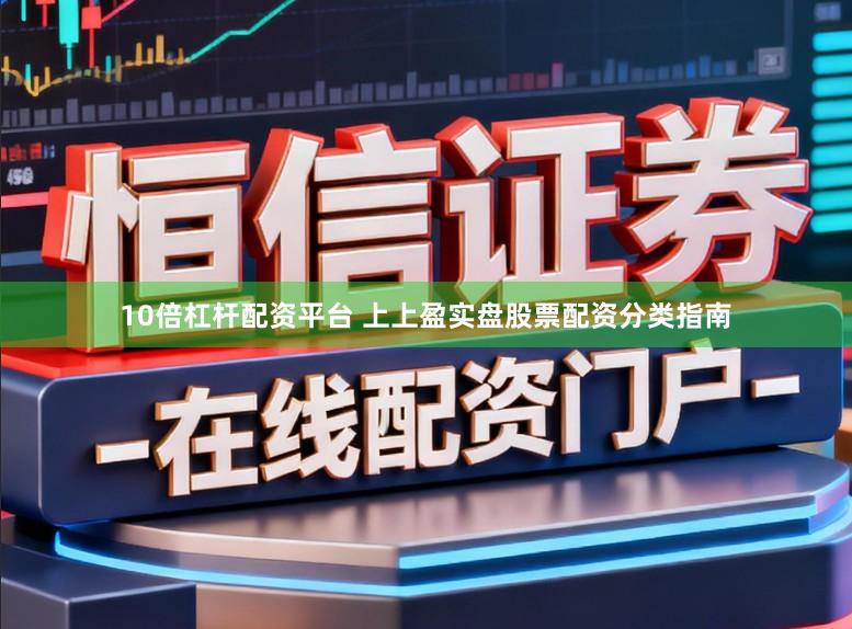 10倍杠杆配资平台 上上盈实盘股票配资分类指南
