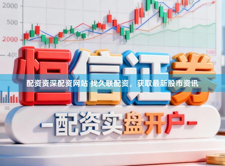 配资资深配资网站 找久联配资，获取最新股市资讯