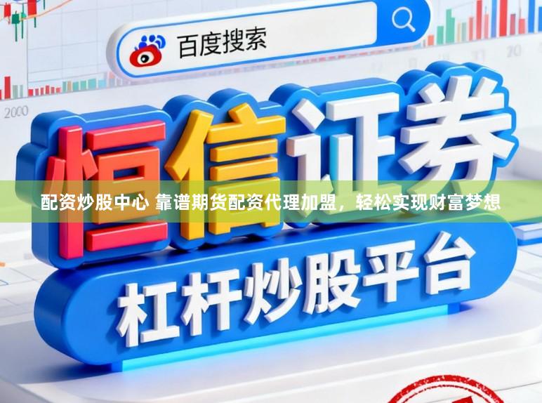 配资炒股中心 靠谱期货配资代理加盟，轻松实现财富梦想