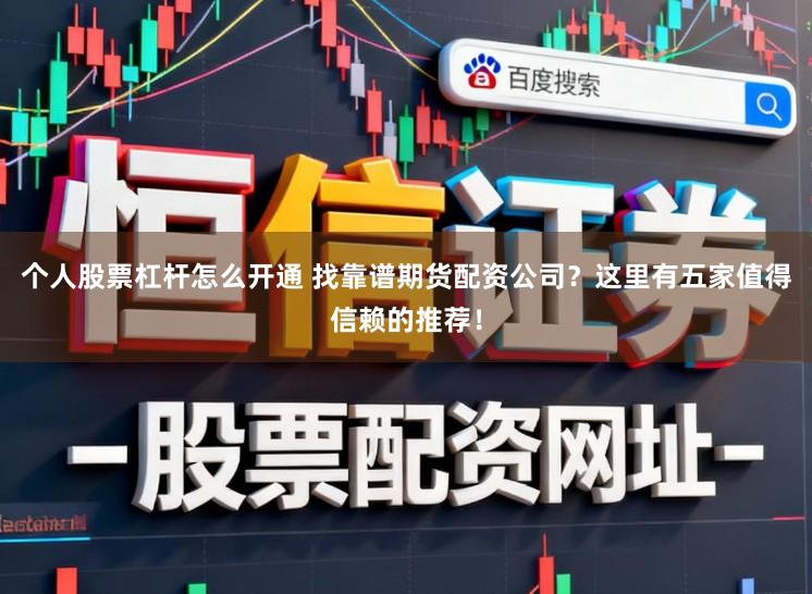 个人股票杠杆怎么开通 找靠谱期货配资公司？这里有五家值得信赖的推荐！