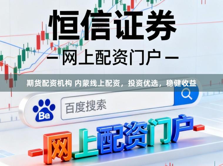 期货配资机构 内蒙线上配资，投资优选，稳健收益