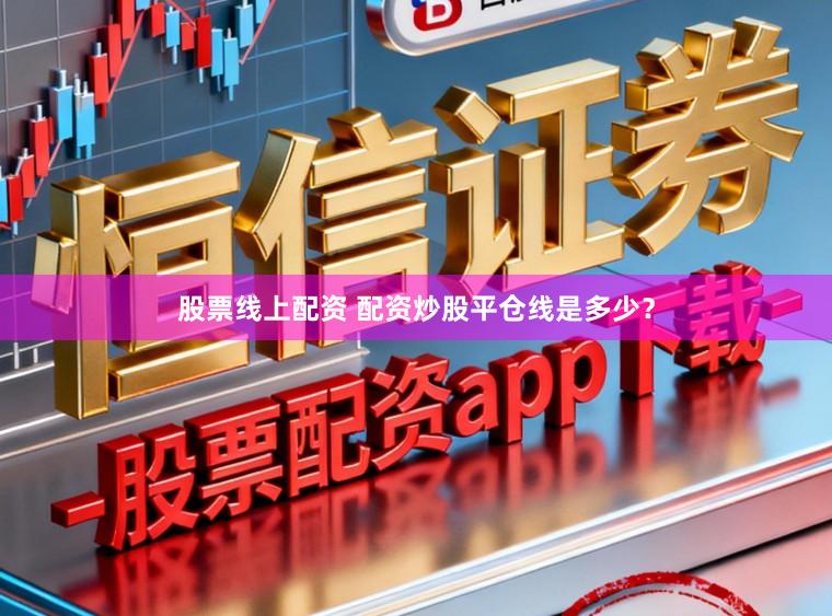 股票线上配资 配资炒股平仓线是多少？