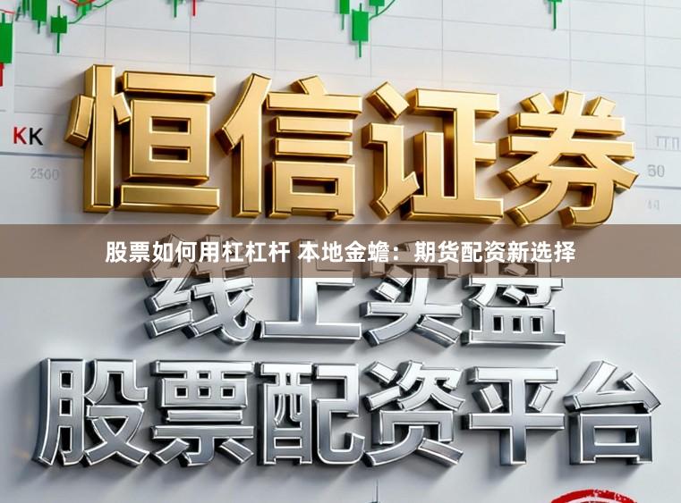 股票如何用杠杠杆 本地金蟾：期货配资新选择