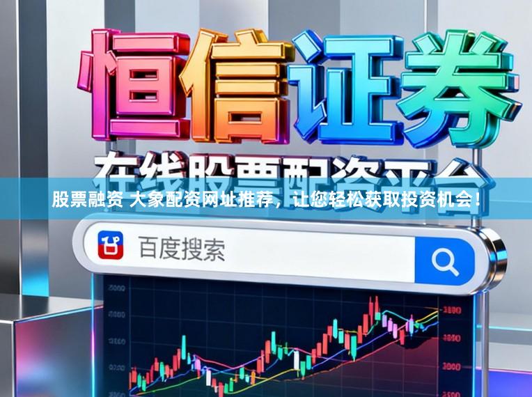 股票融资 大象配资网址推荐，让您轻松获取投资机会！