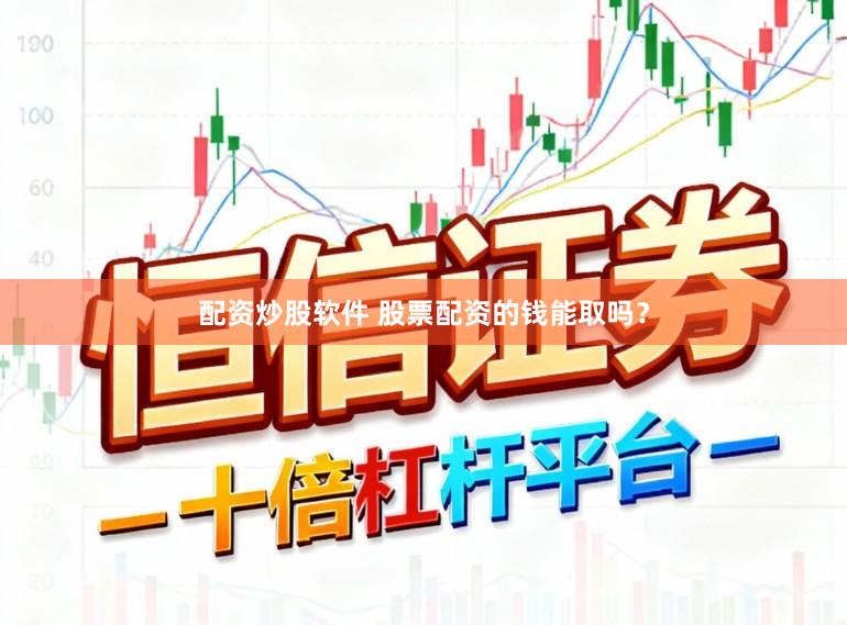 配资炒股软件 股票配资的钱能取吗？