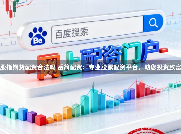 股指期货配资合法吗 岳简配资：专业股票配资平台，助您投资致富