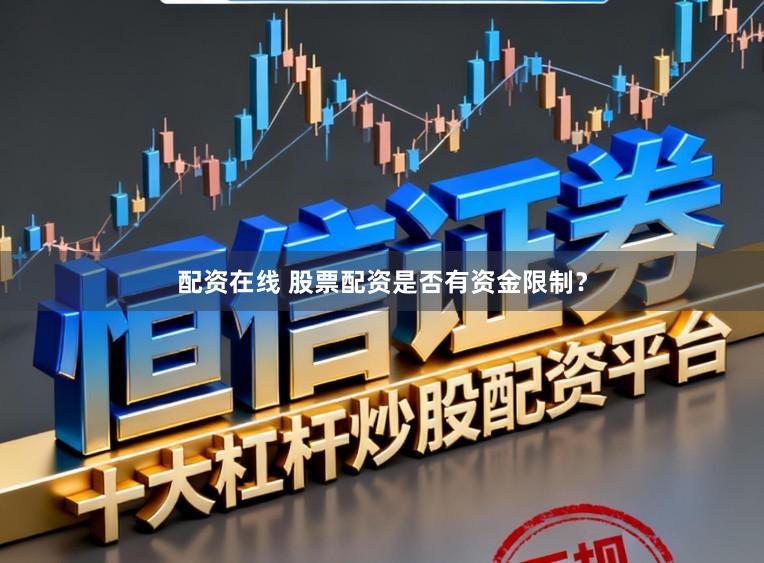 配资在线 股票配资是否有资金限制？