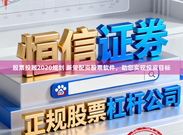 股票投顾2020规划 新玺配资股票软件，助您实现投资目标