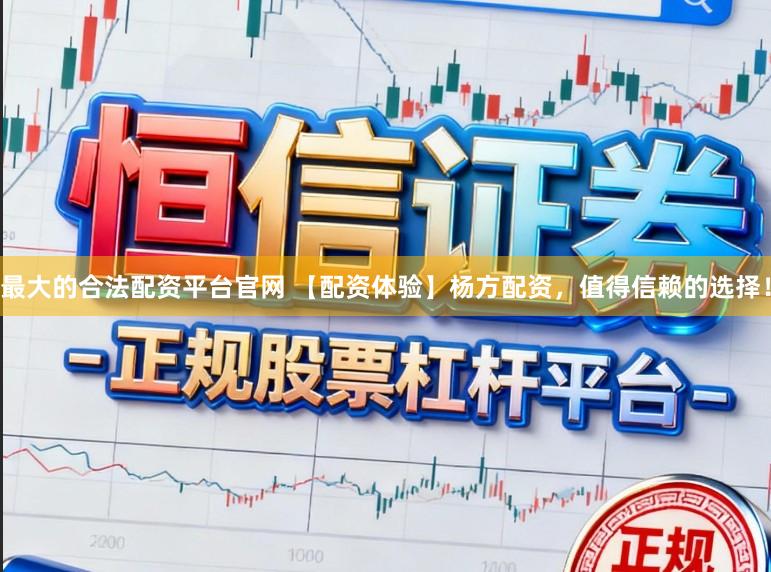 最大的合法配资平台官网 【配资体验】杨方配资，值得信赖的选择！