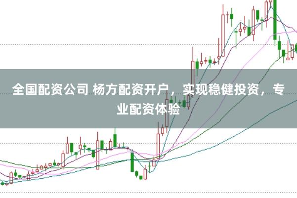 全国配资公司 杨方配资开户，实现稳健投资，专业配资体验