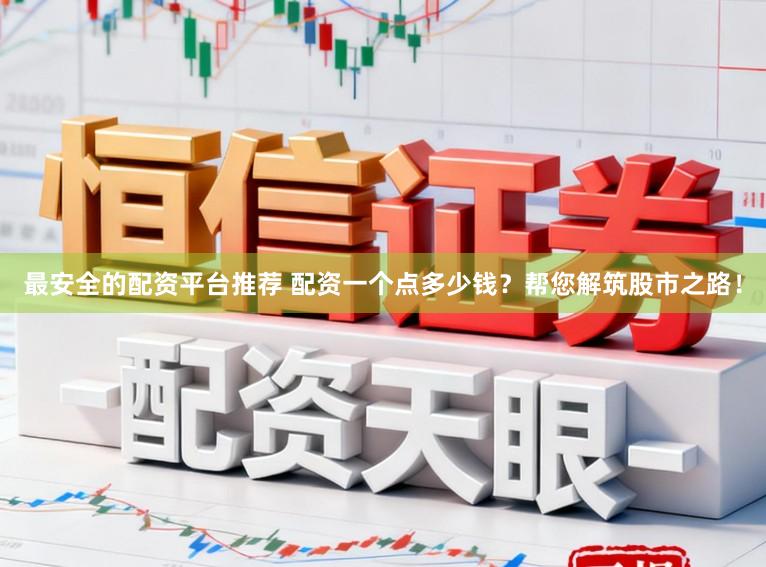 最安全的配资平台推荐 配资一个点多少钱？帮您解筑股市之路！