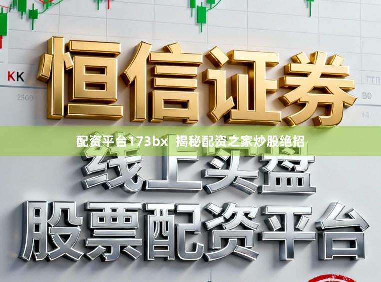 配资平台173bx  揭秘配资之家炒股绝招